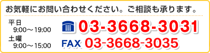 お気軽にお問い合わせください。ご相談も承ります。平日：9:00～20:00 土曜：9:00～17:00 TEL：03-3668-3031