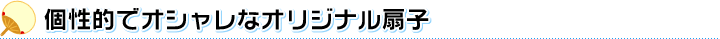 個性的でオシャレなオリジナル扇子