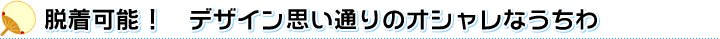 脱着可能！　デザイン思い通りのオシャレなうちわ