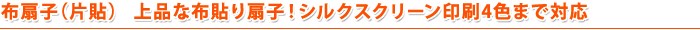 布扇子（片貼） 上品な布貼り扇子！シルクスクリーン印刷4色まで対応