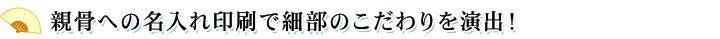 親骨への名入れ印刷で細部のこだわりを演出！