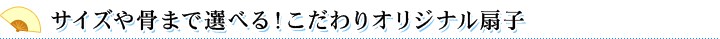 サイズや骨まで選べる！こだわりオリジナル扇子