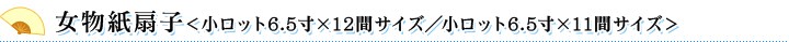 女物紙扇子＜小ロット6.5寸×12間サイズ／小ロット6.5寸×11間サイズ＞
